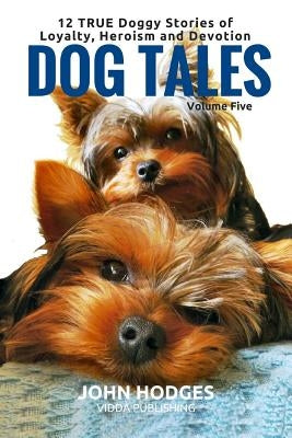 Dog Tales: 12 TRUE Dog Stories of Loyalty, Heroism and Devotion by Hodges, John
