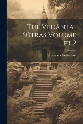 The Vedânta-sûtras Volume pt.2 by Badarayana, Badarayana