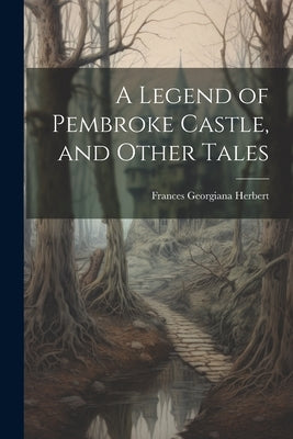 A Legend of Pembroke Castle, and Other Tales by Herbert, Frances Georgiana