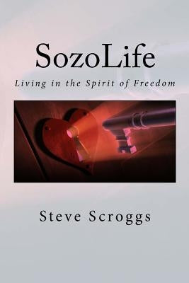 SozoLife: Living in the Spirit of Freedom by Scroggs, Steven R.