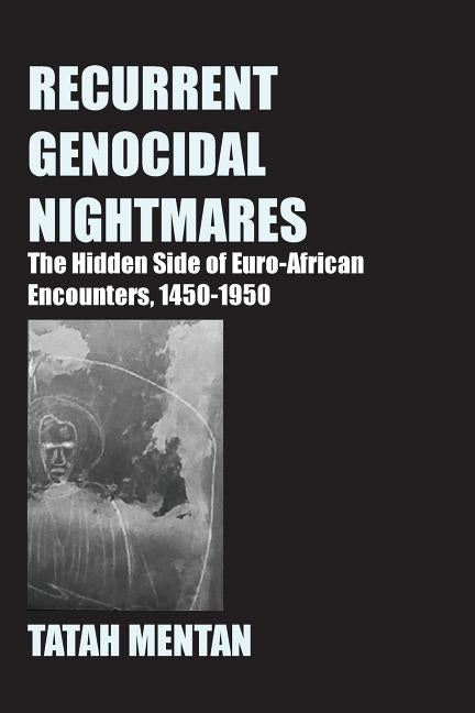 Recurrent Genocidal Nightmares: The Hidden Side of Euro-African Encounters, 1450-1950 by Mentan, Tatah
