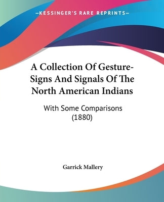 A Collection Of Gesture-Signs And Signals Of The North American Indians: With Some Comparisons (1880) by Mallery, Garrick