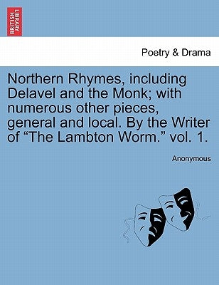 Northern Rhymes, Including Delavel and the Monk; With Numerous Other Pieces, General and Local. by the Writer of "The Lambton Worm." Vol. 1. by Anonymous