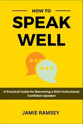 How to Speak Well: A Practical Guide to Becoming a Well-Articulated, Confident Speaker by Ramsey, Jamie