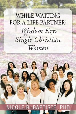 While Waiting for a Life Partner: Wisdom Keys for Single Christian Women by Baptiste, Nicole R.