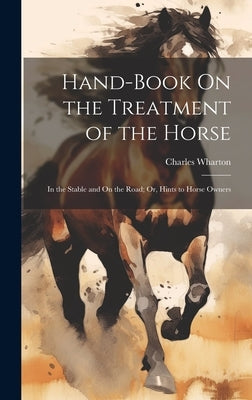 Hand-Book On the Treatment of the Horse: In the Stable and On the Road; Or, Hints to Horse Owners by Wharton, Charles