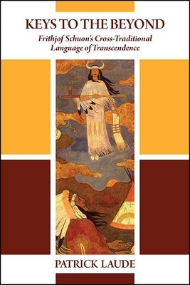 Keys to the Beyond: Frithjof Schuon's Cross-Traditional Language of Transcendence by Laude, Patrick
