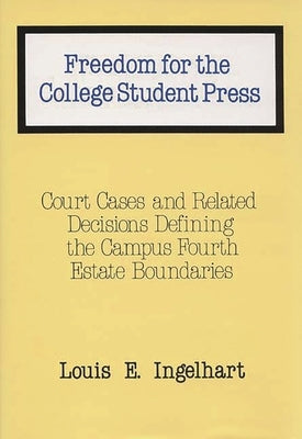 Freedom for the College Student Press: Court Cases and Related Decisions Defining the Campus Fourth Estate Boundaries by Ingelhart, Louis E.