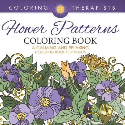 Flower Patterns Coloring Book - A Calming And Relaxing Coloring Book For Adults by Coloring Therapist