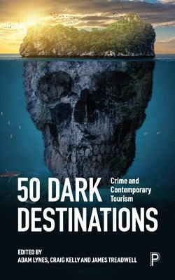 50 Dark Destinations: Crime and Contemporary Tourism by Lynes, Adam