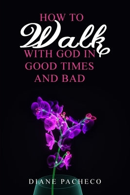 How to Walk with God in Good Times and Bad by Pacheco, Diane