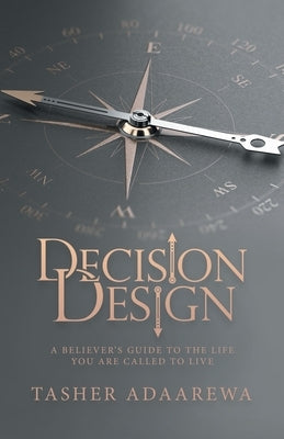 Decision Design: A Believer's Guide to the Life You Are Called to Live by Adaarewa, Tasher