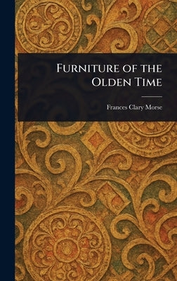 Furniture of the Olden Time by Morse, Frances Clary
