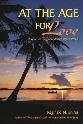 At the Age for Love: A novel of Bangalore during World War II by Shires, Reginald N.