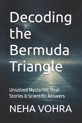 Decoding the Bermuda Triangle: Unsolved Mysteries, Real Stories & Scientific Answers by Vohra, Neha