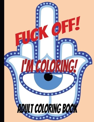 Fuck Off! I'm Coloring!: Adult Coloing Book by McCarter, Ashley L.