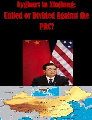 Uyghurs in Xinjiang - United or Divided Against the PRC by Naval Postgraduate School