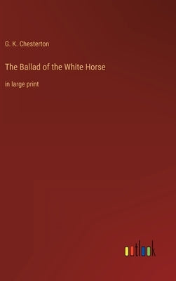 The Ballad of the White Horse: in large print by Chesterton, G. K.