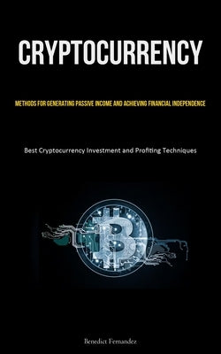 Cryptocurrency: Methods for Generating Passive Income and Achieving Financial Independence (Best Cryptocurrency Investment and Profiting Techniques) by Fernandez, Benedict