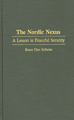 The Nordic Nexus: A Lesson in Peaceful Security by Solheim, Bruce Olav