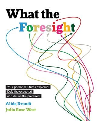 What the Foresight: Your personal futures explored. Defy the expected and define the preferred. by West, Julia Rose