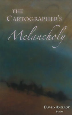 The Cartographer's Melancholy: Poems by Axelrod, David