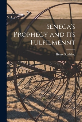 Seneca's Prophecy and Its Fulfilmennt by Scadding, Henry 1813-1901