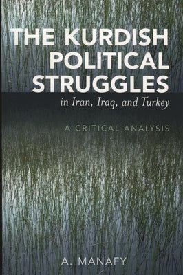 Kurdish Political Struggles in Iran, Iraq, and Turkey: A Critical Analysis by Manafy, A.