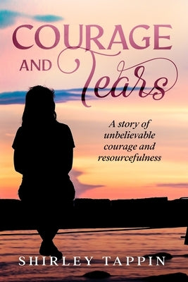 Courage and Tears: A story of unbelievable courage and resourcefulness by Tappin, Shirley
