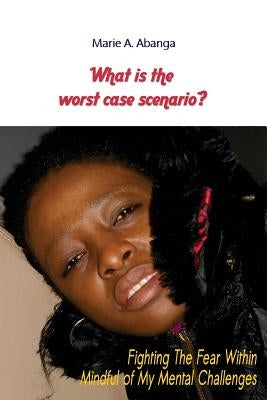 What is The Worst Case Scenario?: Fighting the FEAR Within Mindful of My Mental Challenges by Gamble, Amy
