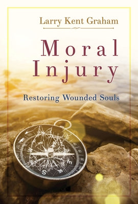 Moral Injury: Restoring Wounded Souls by Larry Kent Graham