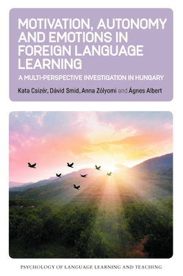 Motivation, Autonomy and Emotions in Foreign Language Learning: A Multi-Perspective Investigation in Hungary by Csiz?r, Kata