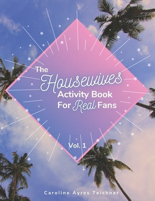 The Housewives Activity Book for Real Fans: Vol. 1 by Teichner, Caroline Ayres