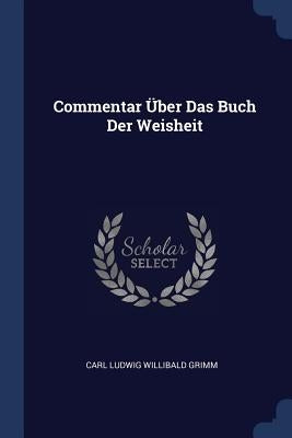Commentar Über Das Buch Der Weisheit by Carl Ludwig Willibald Grimm