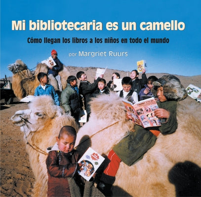 Mi Bibliotecaria Es Un Camello (My Librarian Is a Camel): Cómo Llegan Los Libros a Los Niños En Todo El Mundo by Ruurs, Margriet