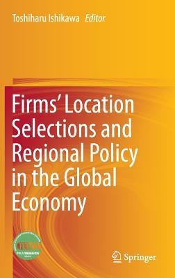 Firms' Location Selections and Regional Policy in the Global Economy by Ishikawa, Toshiharu