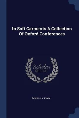 In Soft Garments A Collection Of Oxford Conferences by Knox, Ronald a.
