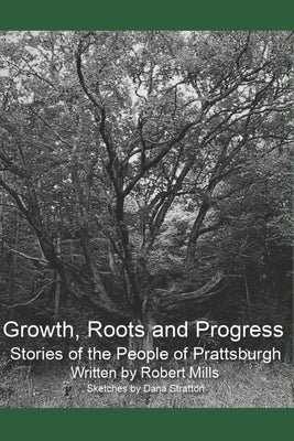 Growth, Roots and Progress: The Stories of the People of Prattsburgh by Stratton, Dana