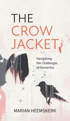 The Crow Jacket: Navigating the Challenges of Dementia by Heemskerk, Marian