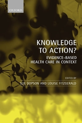 Knowledge to Action?: Evidence-Based Health Care in Context by Dopson, Sue
