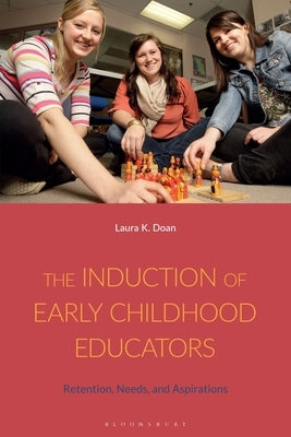 The Induction of Early Childhood Educators: Retention, Needs, and Aspirations by Doan, Laura K.