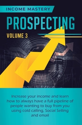 Prospecting: Increase Your Income and Learn How to Always Have a Full Pipeline of People Wanting to Buy from You Using Cold Calling by Wall, Phil