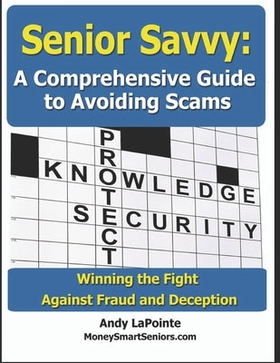 Senior Savvy: A Comprehensive Guide to Avoiding Scams: Winning the Fight Against Fraud and Deception by Lapointe, Andy