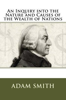 An Inquiry into the Nature and Causes of the Wealth of Nations by Smith, Adam