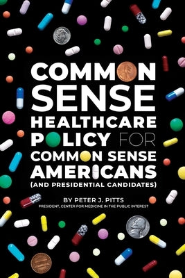 Common Sense Healthcare Policy for Common Sense Americans (and Presidential Candidates) by Pitts, Peter