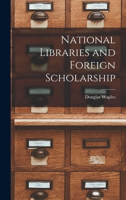 National Libraries and Foreign Scholarship by Waples, Douglas 1893-1978