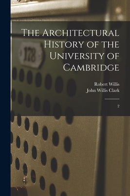 The Architectural History of the University of Cambridge: 2 by Willis, Robert