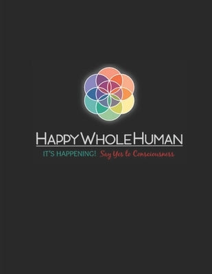 The HAPPY WHOLE HUMAN HANDBOOK: It's Happening...Say Yes to Consciousness! by Leit, Lisa