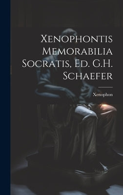Xenophontis Memorabilia Socratis, Ed. G.H. Schaefer by Xenophon