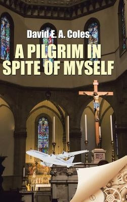 A Pilgrim in Spite of Myself by Coles, David E. a.